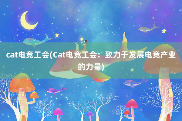 cat电竞工会(Cat电竞工会：致力于发展电竞产业的力量)