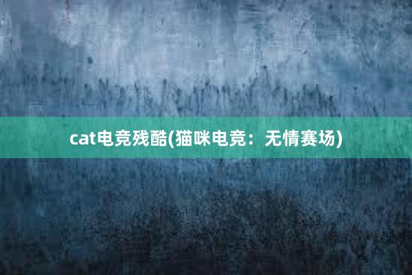 cat电竞残酷(猫咪电竞：无情赛场)