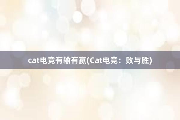 cat电竞有输有赢(Cat电竞：败与胜)