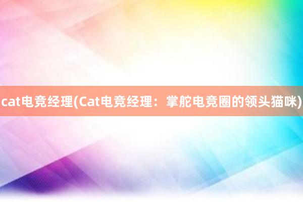 cat电竞经理(Cat电竞经理：掌舵电竞圈的领头猫咪)