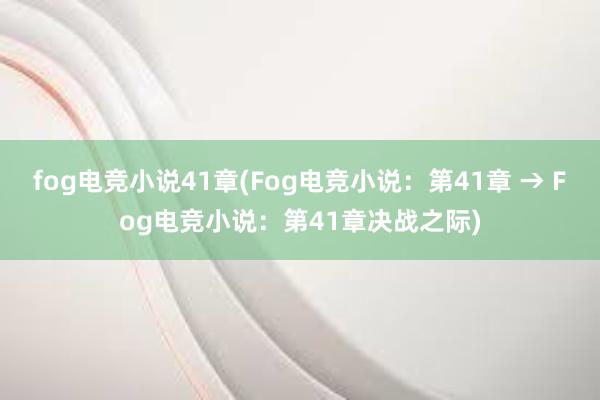 fog电竞小说41章(Fog电竞小说：第41章 → Fog电竞小说：第41章决战之际)