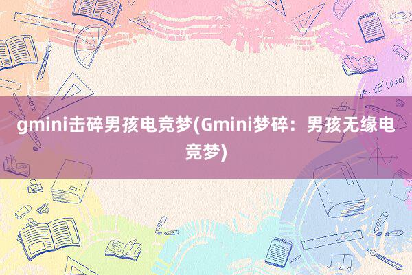 gmini击碎男孩电竞梦(Gmini梦碎：男孩无缘电竞梦)