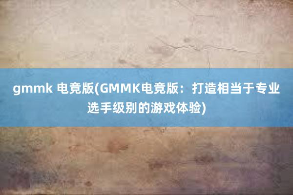 gmmk 电竞版(GMMK电竞版：打造相当于专业选手级别的游戏体验)