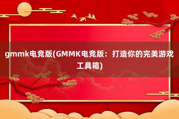 gmmk电竞版(GMMK电竞版：打造你的完美游戏工具箱)