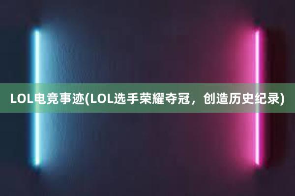 LOL电竞事迹(LOL选手荣耀夺冠，创造历史纪录)