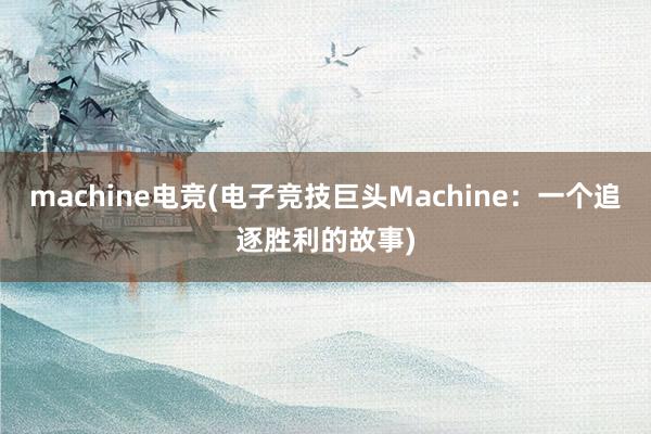 machine电竞(电子竞技巨头Machine：一个追逐胜利的故事)