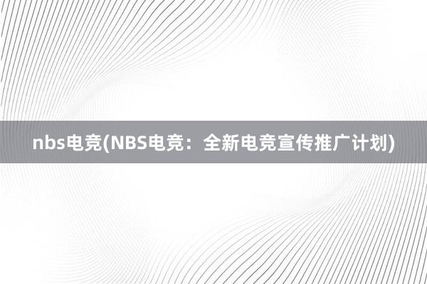 nbs电竞(NBS电竞：全新电竞宣传推广计划)