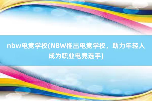 nbw电竞学校(NBW推出电竞学校，助力年轻人成为职业电竞选手)