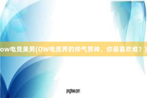 ow电竞美男(OW电竞界的帅气男神，你最喜欢谁？)