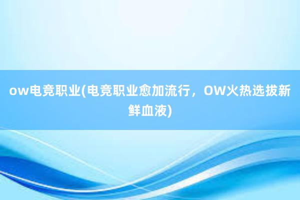 ow电竞职业(电竞职业愈加流行，OW火热选拔新鲜血液)