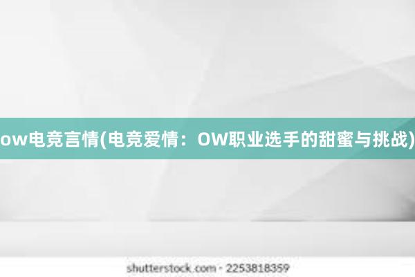 ow电竞言情(电竞爱情：OW职业选手的甜蜜与挑战)