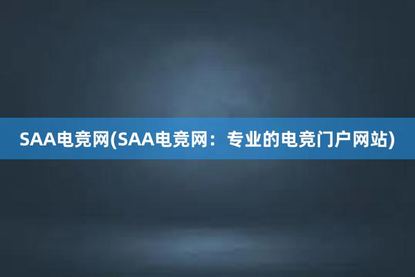 SAA电竞网(SAA电竞网：专业的电竞门户网站)