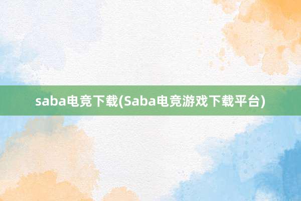 saba电竞下载(Saba电竞游戏下载平台)