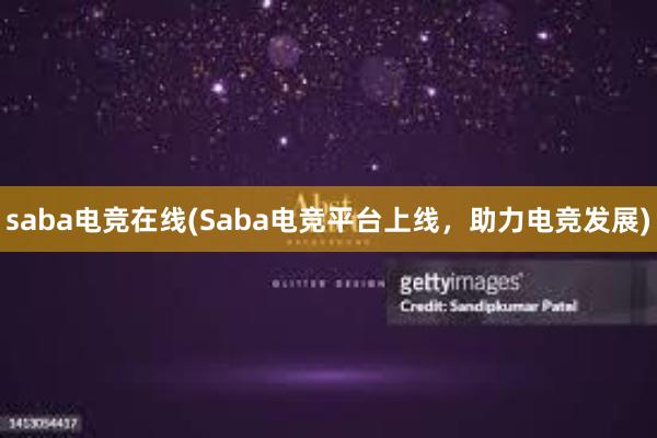 saba电竞在线(Saba电竞平台上线，助力电竞发展)