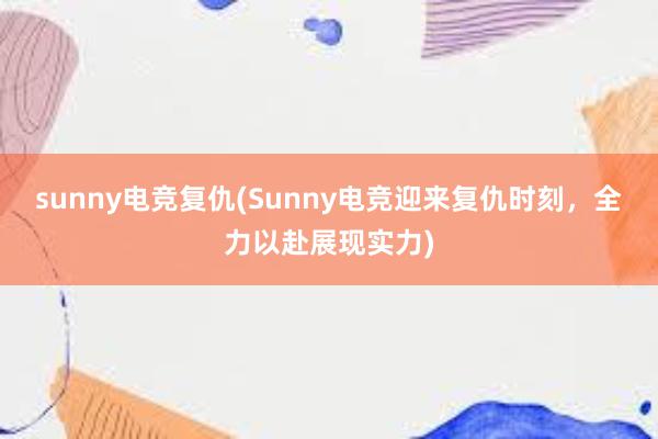 sunny电竞复仇(Sunny电竞迎来复仇时刻，全力以赴展现实力)