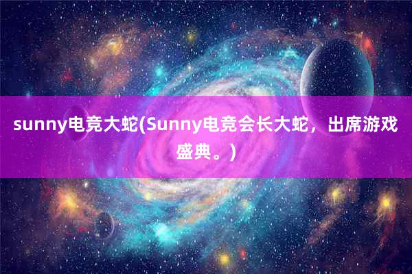 sunny电竞大蛇(Sunny电竞会长大蛇，出席游戏盛典。)