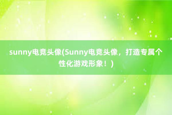 sunny电竞头像(Sunny电竞头像，打造专属个性化游戏形象！)