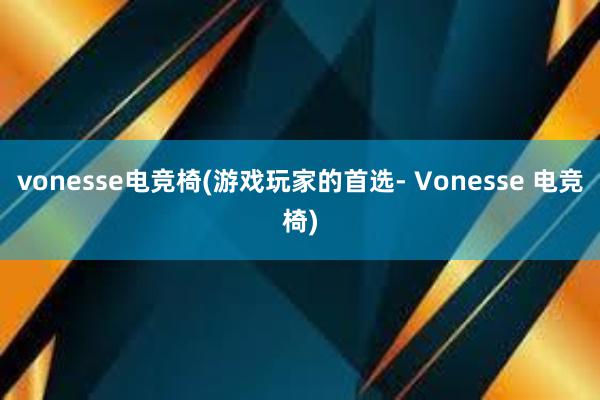 vonesse电竞椅(游戏玩家的首选- Vonesse 电竞椅)