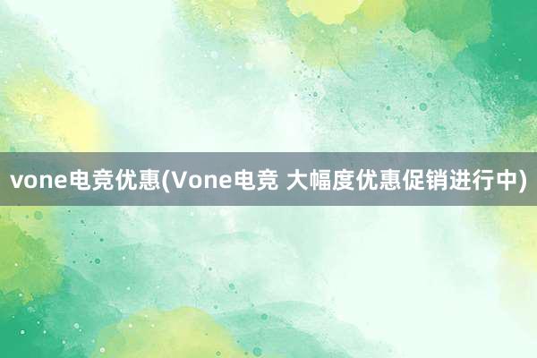 vone电竞优惠(Vone电竞 大幅度优惠促销进行中)