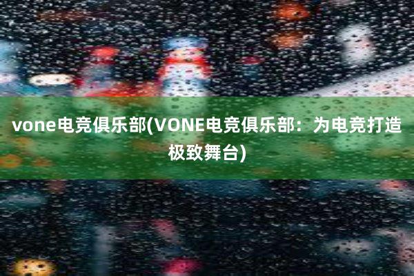 vone电竞俱乐部(VONE电竞俱乐部：为电竞打造极致舞台)