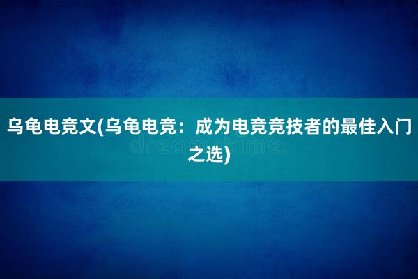 乌龟电竞文(乌龟电竞：成为电竞竞技者的最佳入门之选)