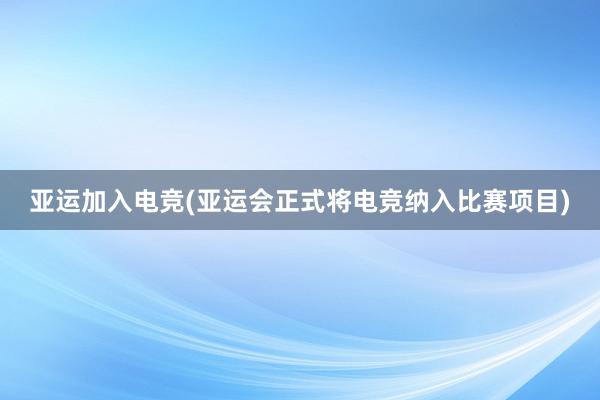 亚运加入电竞(亚运会正式将电竞纳入比赛项目)