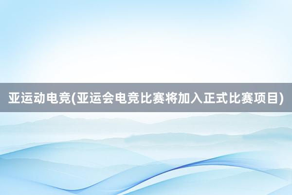 亚运动电竞(亚运会电竞比赛将加入正式比赛项目)