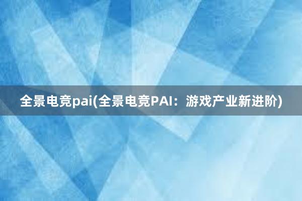 全景电竞pai(全景电竞PAI：游戏产业新进阶)