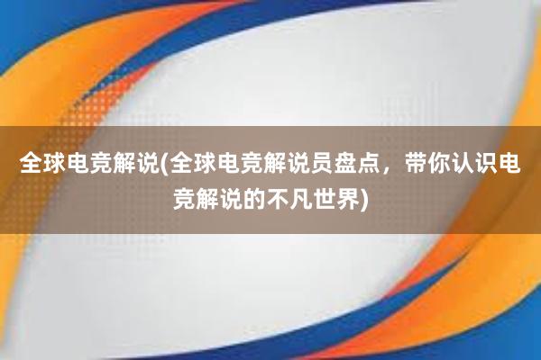 全球电竞解说(全球电竞解说员盘点，带你认识电竞解说的不凡世界)