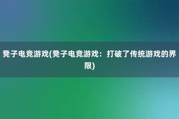 凳子电竞游戏(凳子电竞游戏：打破了传统游戏的界限)