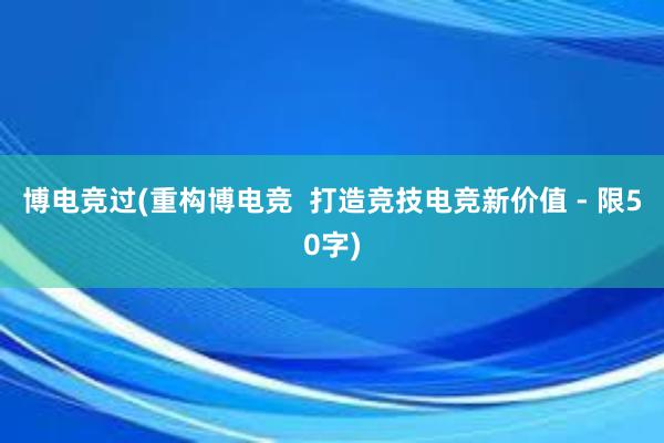 博电竞过(重构博电竞  打造竞技电竞新价值 - 限50字)