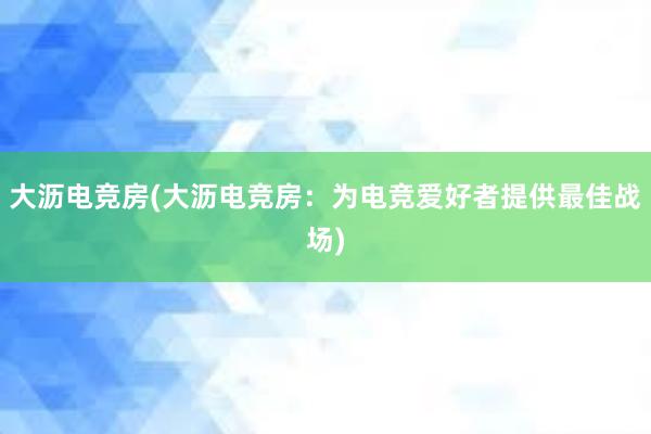 大沥电竞房(大沥电竞房：为电竞爱好者提供最佳战场)