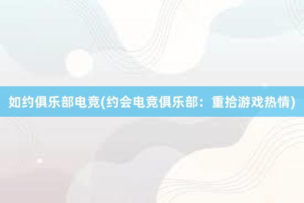 如约俱乐部电竞(约会电竞俱乐部：重拾游戏热情)