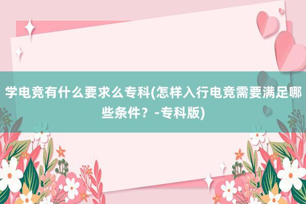 学电竞有什么要求么专科(怎样入行电竞需要满足哪些条件？-专科版)