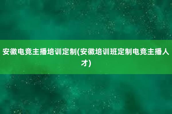 安徽电竞主播培训定制(安徽培训班定制电竞主播人才)