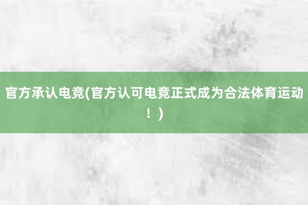 官方承认电竞(官方认可电竞正式成为合法体育运动！)