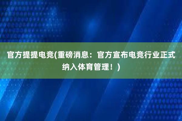 官方提提电竞(重磅消息：官方宣布电竞行业正式纳入体育管理！)