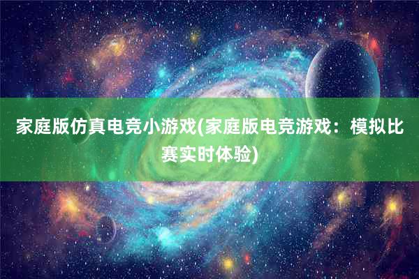 家庭版仿真电竞小游戏(家庭版电竞游戏：模拟比赛实时体验)