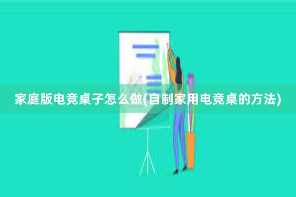 家庭版电竞桌子怎么做(自制家用电竞桌的方法)