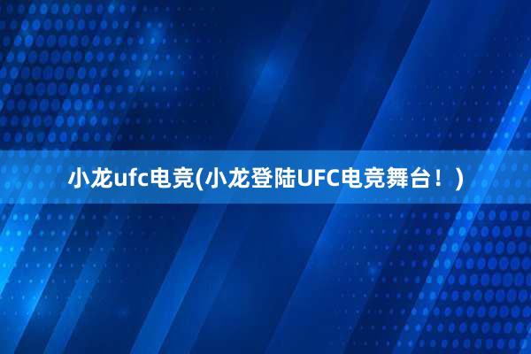 小龙ufc电竞(小龙登陆UFC电竞舞台！)