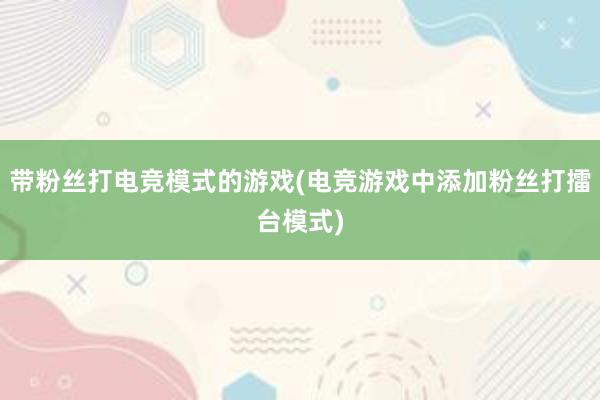 带粉丝打电竞模式的游戏(电竞游戏中添加粉丝打擂台模式)