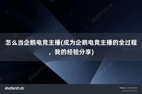 怎么当企鹅电竞主播(成为企鹅电竞主播的全过程，我的经验分享)