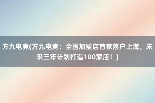 方九电竞(方九电竞：全国加盟店首家落户上海，未来三年计划打造100家店！)