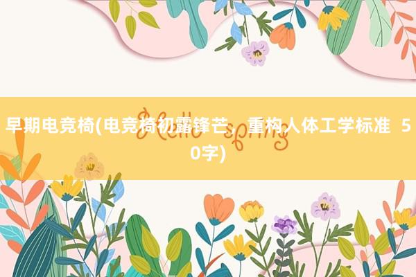 早期电竞椅(电竞椅初露锋芒，重构人体工学标准  50字)