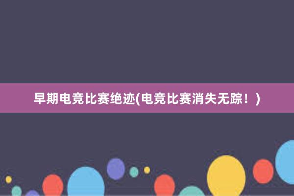 早期电竞比赛绝迹(电竞比赛消失无踪！)