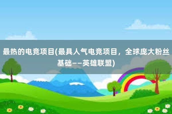 最热的电竞项目(最具人气电竞项目，全球庞大粉丝基础——英雄联盟)