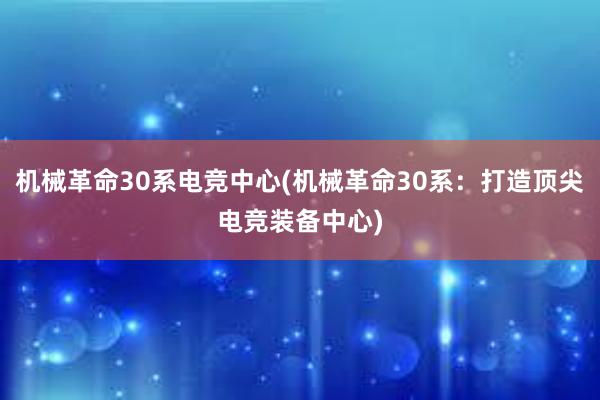 机械革命30系电竞中心(机械革命30系：打造顶尖电竞装备中心)