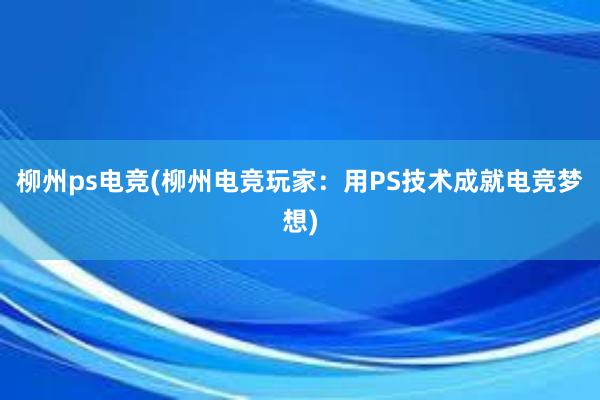 柳州ps电竞(柳州电竞玩家：用PS技术成就电竞梦想)