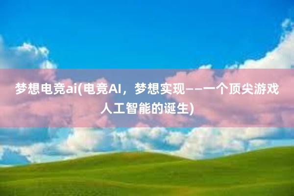 梦想电竞ai(电竞AI，梦想实现——一个顶尖游戏人工智能的诞生)