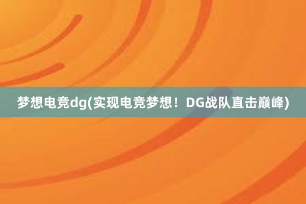 梦想电竞dg(实现电竞梦想！DG战队直击巅峰)